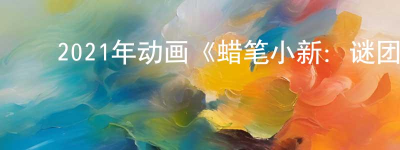 车卫东的动漫综艺大全,2021年动画《蜡笔小新:谜团!花之天下春日部学院》BD国粤日三语中字迅雷下载_电影天堂